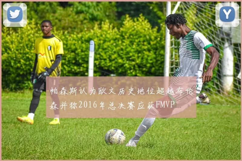 帕森斯认为欧文历史地位超越布伦森并称2016年总决赛应获FMVP