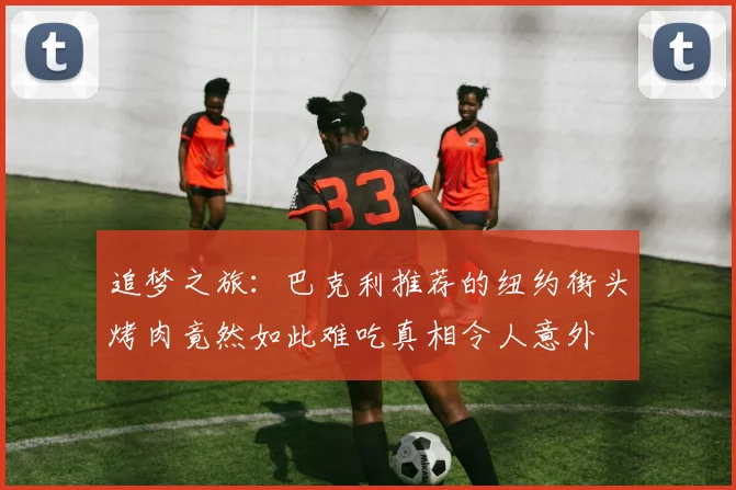 追梦之旅：巴克利推荐的纽约街头烤肉竟然如此难吃真相令人意外