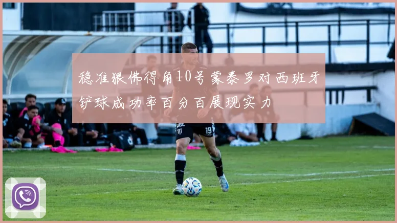 稳准狠佛得角10号蒙泰罗对西班牙铲球成功率百分百展现实力