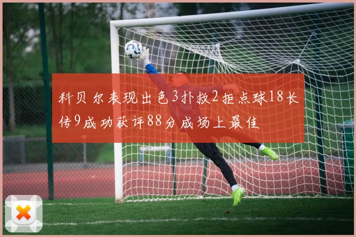 科贝尔表现出色3扑救2拒点球18长传9成功获评88分成场上最佳