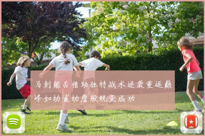 马刺能否借助独特战术逆袭重返巅峰如幼鲨幼詹般蜕变成功