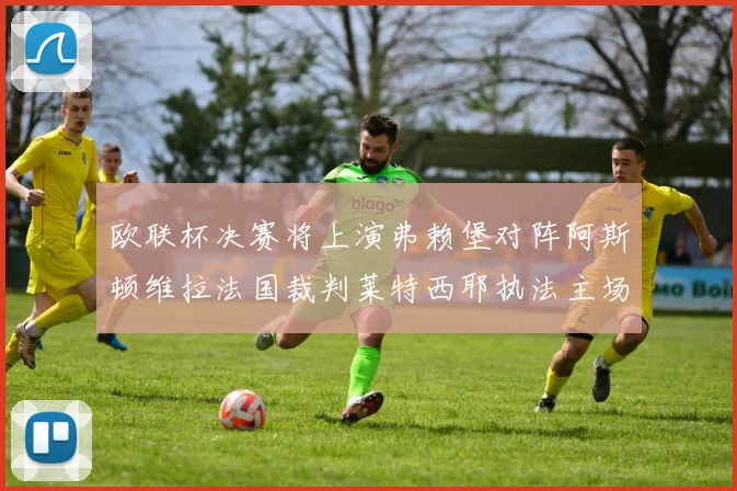 欧联杯决赛将上演弗赖堡对阵阿斯顿维拉法国裁判莱特西耶执法主场比赛