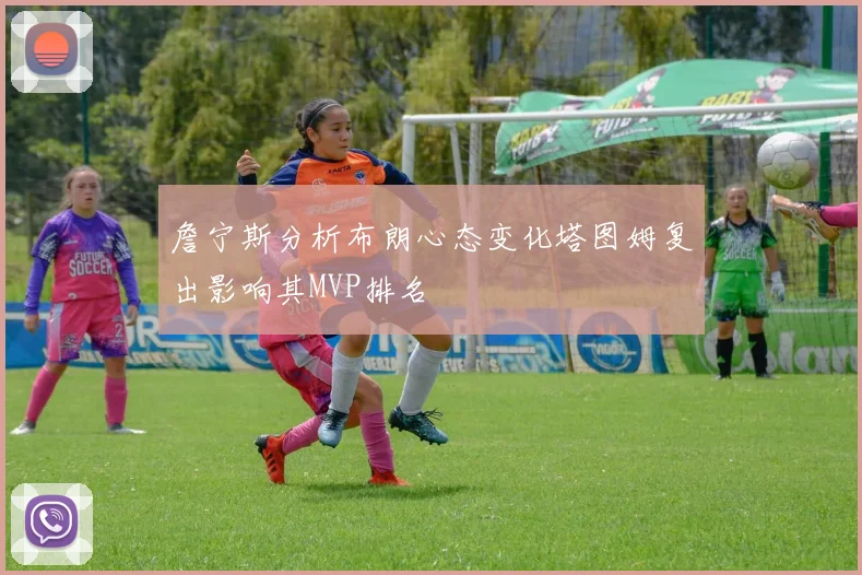 詹宁斯分析布朗心态变化塔图姆复出影响其MVP排名
